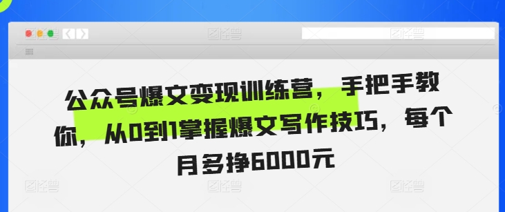 公众号爆文变现训练营，手把手教你，从0到1掌握爆文写作技巧，每个月多挣6000元好创网-专注优质VIP网课 网络创业落地实操课程资源分享 – 每天更新_高质量项目输出好创网